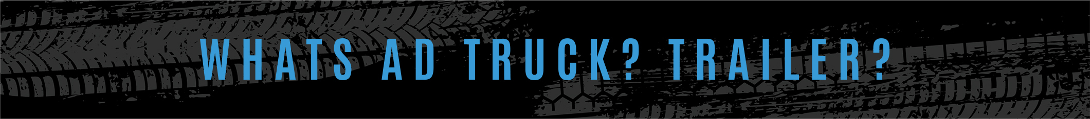 WHATS AD TRUCK? TRAILER?