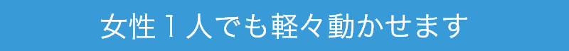 女性1人でも軽々動かせます